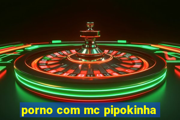 porno com mc pipokinha